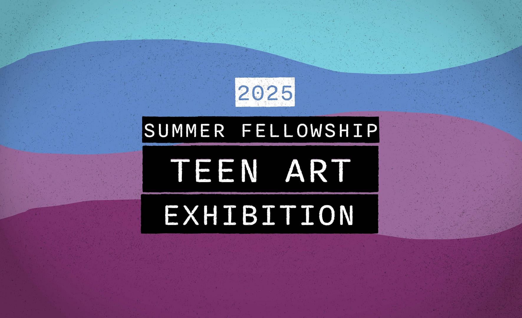 2025 Summer Fellowship Teen Art Exhibition